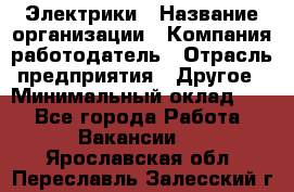 Электрики › Название организации ­ Компания-работодатель › Отрасль предприятия ­ Другое › Минимальный оклад ­ 1 - Все города Работа » Вакансии   . Ярославская обл.,Переславль-Залесский г.